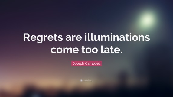 168222-Joseph-Campbell-Quote-Regrets-are-illuminations-come-too-late